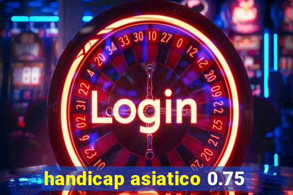 handicap asiatico 0.75